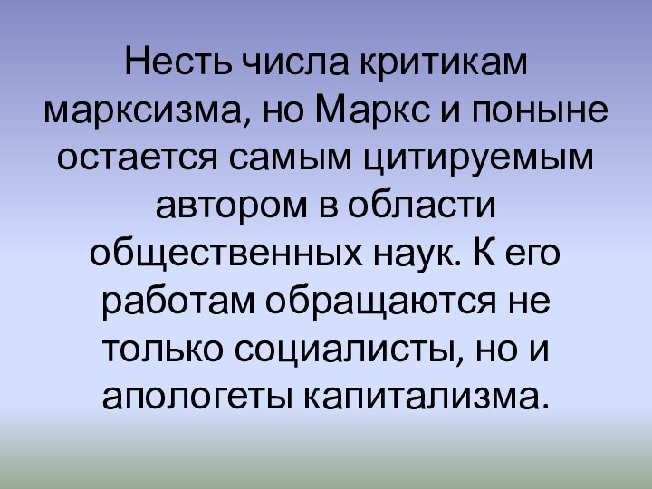 Несть числа критикам марксизма, но Маркс и поныне остается самым цитируемым автором