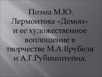 Поэма М.Ю.Лермонтова Демон и ее художественное воплощение в творчестве М.А.Врубеля и А.Г.Рубинштейна