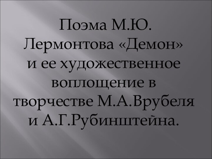 Поэма М.Ю.Лермонтова «Демон» и ее художественное воплощение в творчестве М.А.Врубеля и А.Г.Рубинштейна.