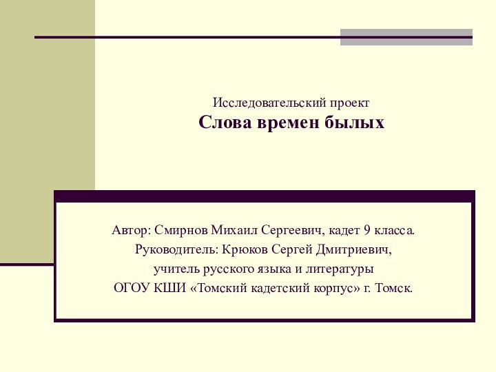 Исследовательский проект Слова времен былыхАвтор: Смирнов Михаил Сергеевич, кадет 9 класса.Руководитель: Крюков