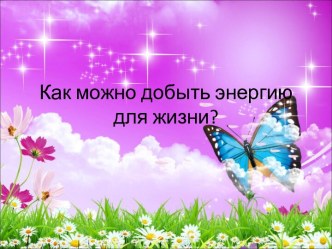 Как можно добыть энергию для жизни?