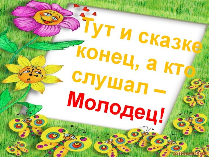 Тут и сказке конец, а кто слушал –Молодец!