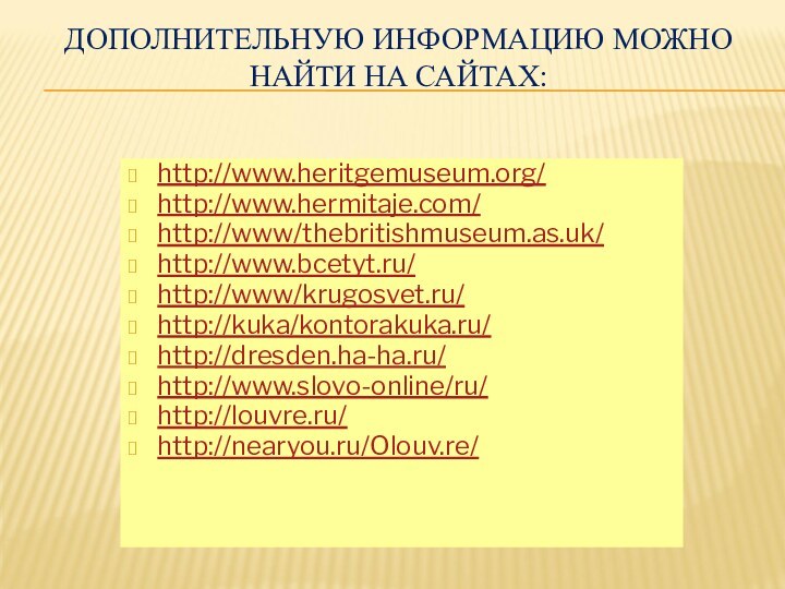 ДОПОЛНИТЕЛЬНУЮ ИНФОРМАЦИЮ МОЖНО НАЙТИ НА САЙТАХ:http://www.heritgemuseum.org/ http://www.hermitaje.com/ http://www/thebritishmuseum.as.uk/ http://www.bcetyt.ru/ http://www/krugosvet.ru/http://kuka/kontorakuka.ru/http://dresden.ha-ha.ru/http://www.slovo-online/ru/http://louvre.ru/http://nearyou.ru/Olouv.re/