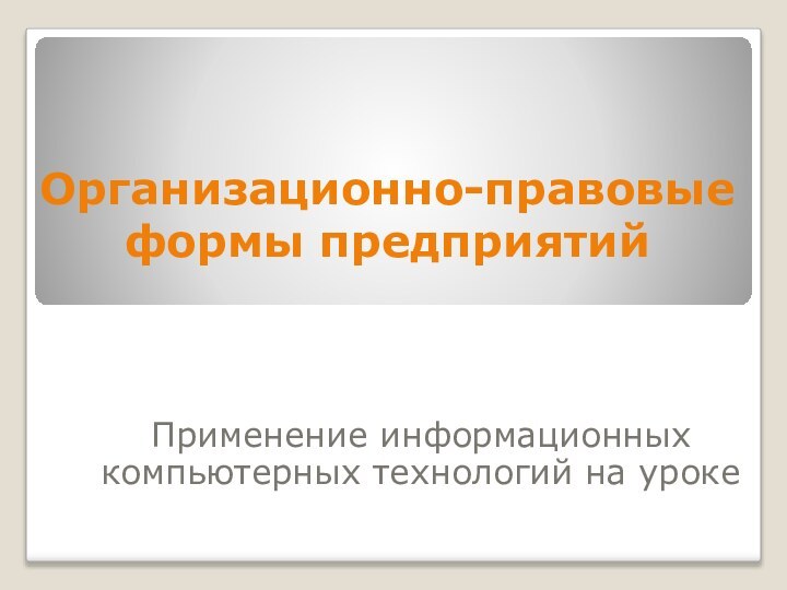 Организационно-правовые формы предприятийПрименение информационных компьютерных технологий на уроке