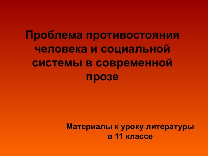 Проблема противостояния человека и социальной системы в современной прозеМатериалы к уроку литературы в 11 классе