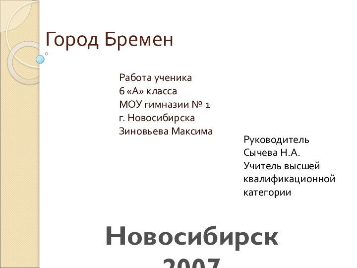 Город БременРабота ученика6 «А» классаМОУ гимназии № 1г. НовосибирскаЗиновьева МаксимаРуководительСычева Н.А.Учитель высшейквалификационнойкатегорииНовосибирск 2007