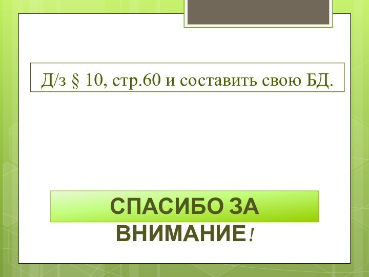 Д/з § 10, стр.60 и составить свою БД.Спасибо за внимание!