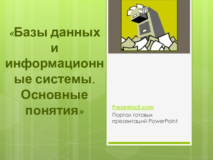 «Базы данных и информационные системы. Основные понятия»Prezentacii.comПортал готовых презентаций PowerPoint