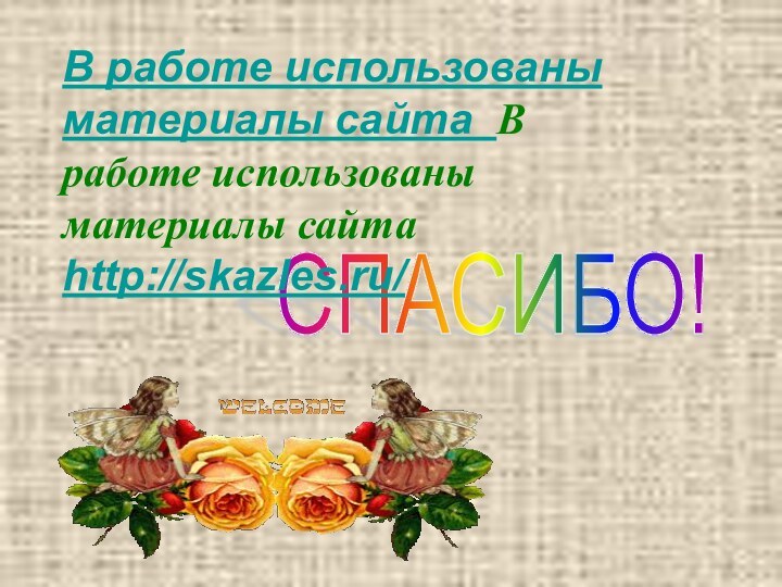 СПАСИБО! В работе использованы материалы сайта В работе использованы материалы сайта http://skazles.ru/