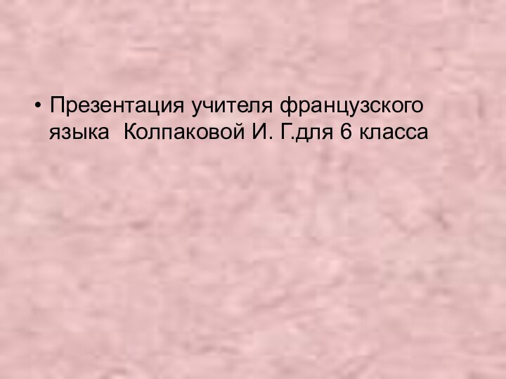 Презентация учителя французского языка Колпаковой И. Г.для 6 класса