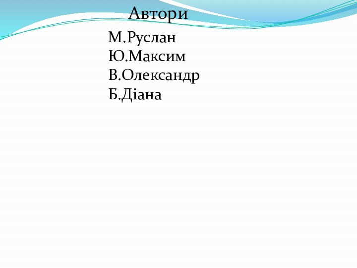 Автори М.Руслан Ю.МаксимВ.ОлександрБ.Діана