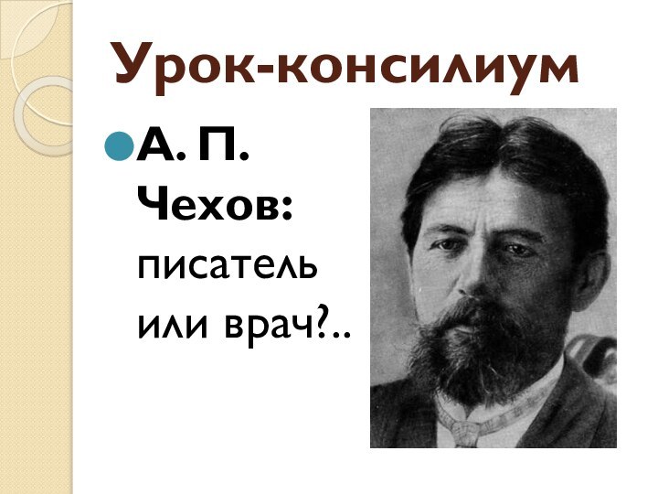 Урок-консилиумА. П. Чехов: писатель         или врач?..