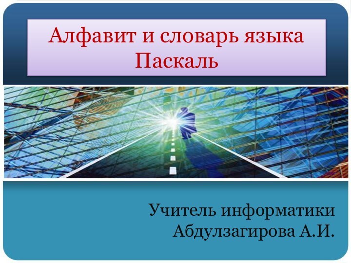 Алфавит и словарь языка ПаскальУчитель информатики Абдулзагирова А.И.