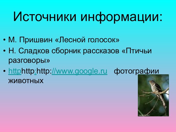 Источники информации:М. Пришвин «Лесной голосок»Н. Сладков сборник рассказов «Птичьи разговоры»httphttp:http://www.google.ru  фотографии животных