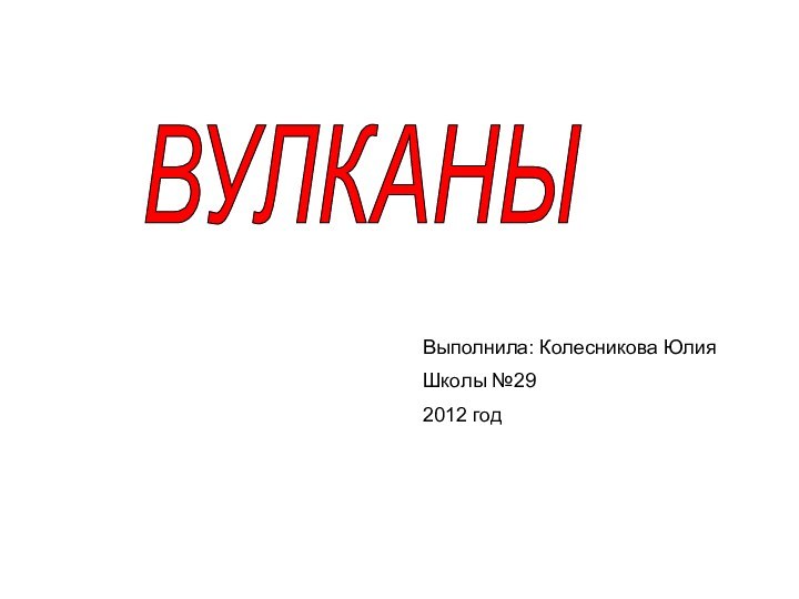 ВУЛКАНЫ Выполнила: Колесникова ЮлияШколы №292012 год