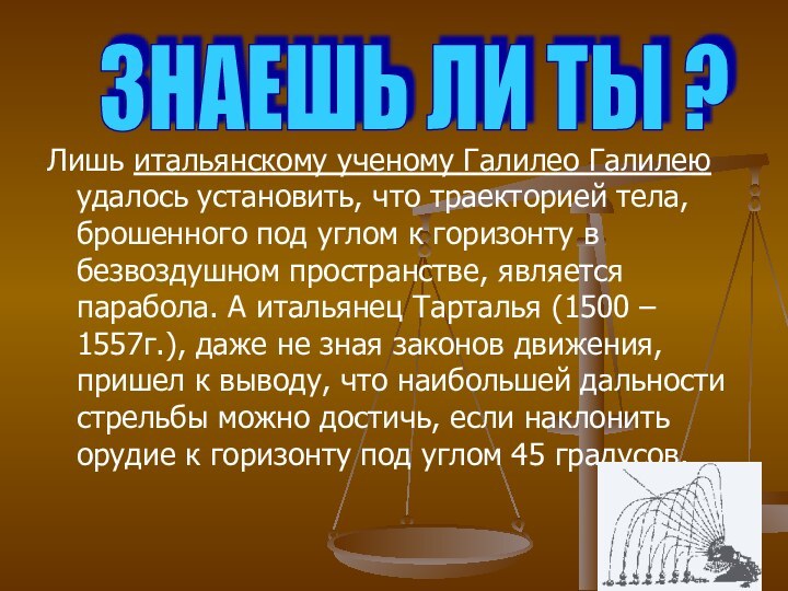 Лишь итальянскому ученому Галилео Галилею удалось установить, что траекторией тела, брошенного под