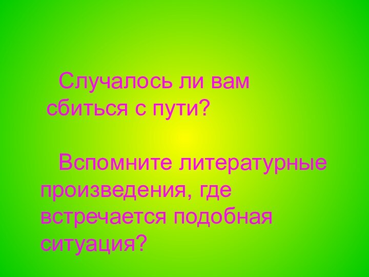 Случалось ли вам сбиться с пути?  Вспомните литературные произведения, где встречается подобная ситуация?