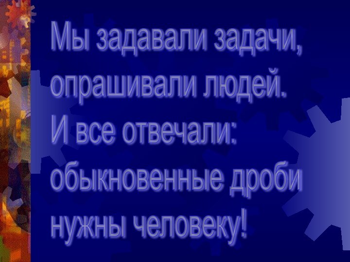 Мы задавали задачи,  опрашивали людей.  И все отвечали:  обыкновенные