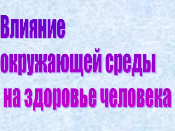 Влияние  окружающей среды   на здоровье человека