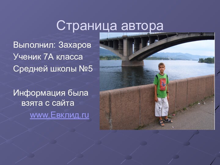 Страница автораВыполнил: ЗахаровУченик 7А классаСредней школы №5Информация была взята с сайтаwww.Евклид.ru