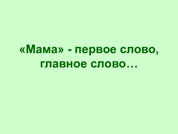 «Мама» - первое слово, главное слово…