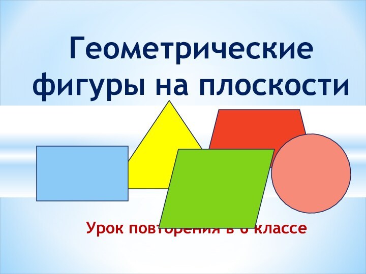 Урок повторения в 6 классеГеометрические  фигуры на плоскости