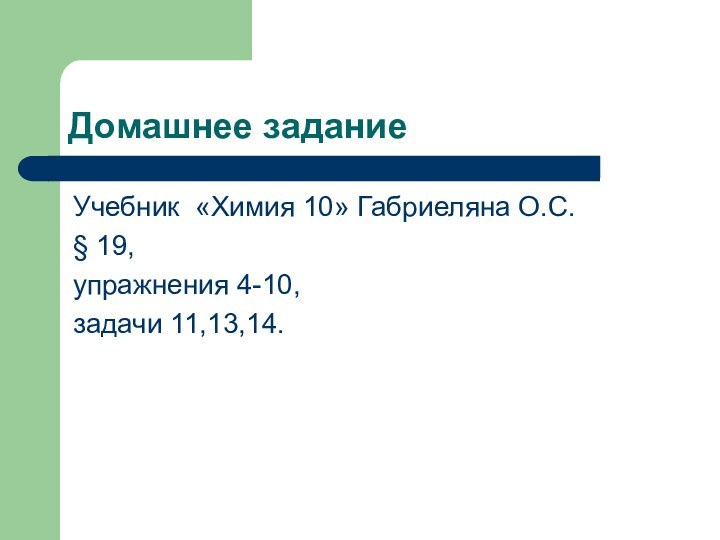 Домашнее заданиеУчебник «Химия 10» Габриеляна О.С.§ 19, упражнения 4-10,задачи 11,13,14.