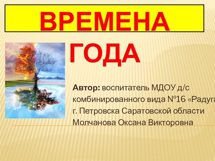 ВРЕМЕНА ГОДААвтор: воспитатель МДОУ д/с комбинированного вида №16 «Радуга»г. Петровска Саратовской областиМолчанова Оксана Викторовна