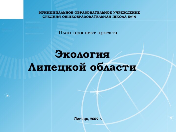 МУНИЦИПАЛЬНОЕ ОБРАЗОВАТЕЛЬНОЕ УЧРЕЖДЕНИЕСРЕДНЯЯ ОБЩЕОБРАЗОВАТЕЛЬНАЯ ШКОЛА №49План-проспект проектаЭкология Липецкой областиЛипецк, 2009 г.