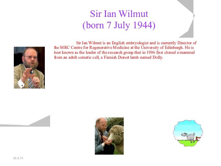 20.5.11Sir Ian Wilmut (born 7 July 1944) 		Sir Ian Wilmut is an