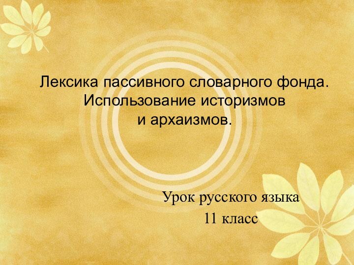 Лексика пассивного словарного фонда.  Использование историзмов  и архаизмов.Урок русского языка11 класс