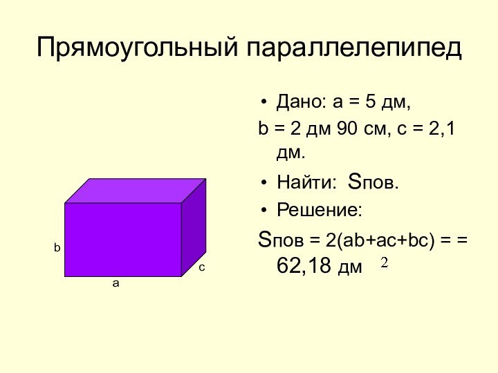 Прямоугольный параллелепипедДано: а = 5 дм,b = 2 дм 90 см, с