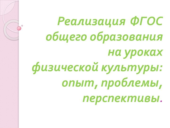 Реализация ФГОС общего образования  на уроках  физической культуры:  опыт, проблемы, перспективы.