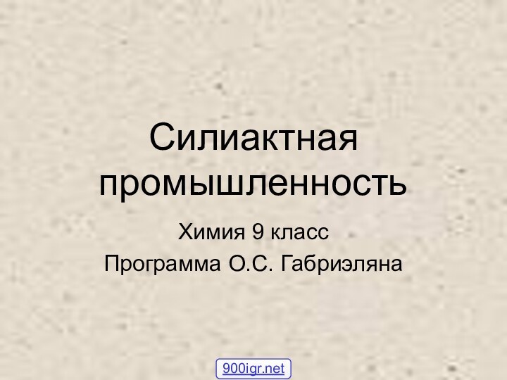 Силиактная промышленностьХимия 9 классПрограмма О.С. Габриэляна