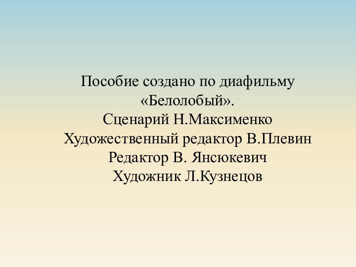 Пособие создано по диафильму «Белолобый».Сценарий Н.МаксименкоХудожественный редактор В.ПлевинРедактор В. ЯнсюкевичХудожник Л.Кузнецов