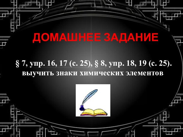 ДОМАШНЕЕ ЗАДАНИЕ § 7, упр. 16, 17 (с. 25), § 8, упр. 18, 19 (с. 25).выучить знаки химических элементов