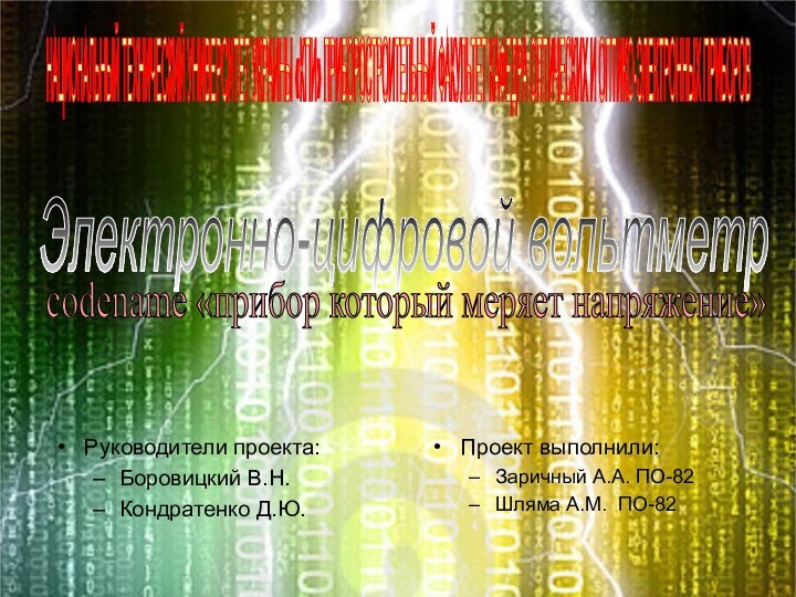 Руководители проекта:Боровицкий В.Н.Кондратенко Д.Ю.Проект выполнили:Заричный А.А. ПО-82	Шляма А.М. ПО-82Электронно-цифровой вольтметр codename «прибор