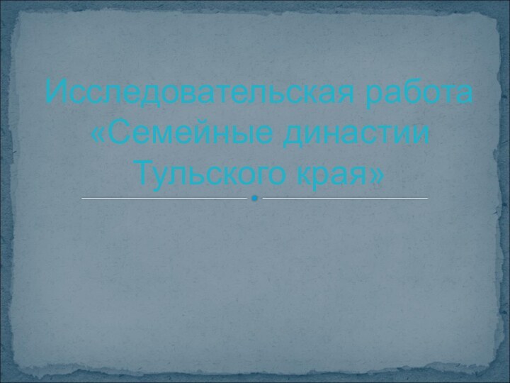 Исследовательская работа «Семейные династии Тульского края»