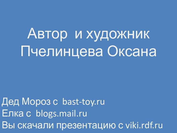 Автор и художникПчелинцева ОксанаДед Мороз с bast-toy.ruЕлка с blogs.mail.ruВы скачали презентацию с viki.rdf.ru