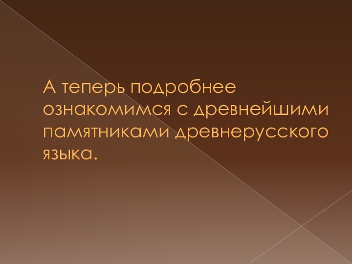 А теперь подробнее ознакомимся с древнейшими памятниками древнерусского языка.