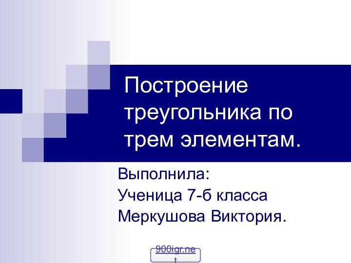 Построение треугольника по трем элементам.Выполнила:Ученица 7-б классаМеркушова Виктория.