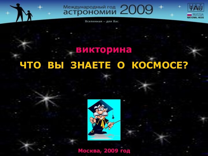 ЧТО ВЫ ЗНАЕТЕ О КОСМОСЕ? викторинаМосква, 2009 год