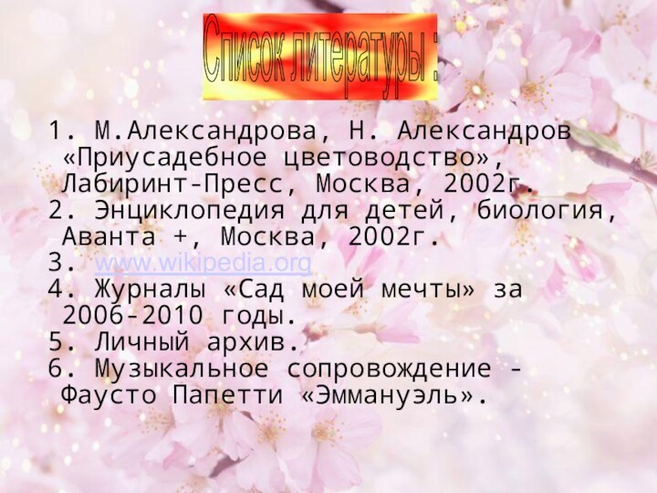 Список литературы : 1. М.Александрова, Н. Александров «Приусадебное цветоводство», Лабиринт-Пресс, Москва, 2002г.