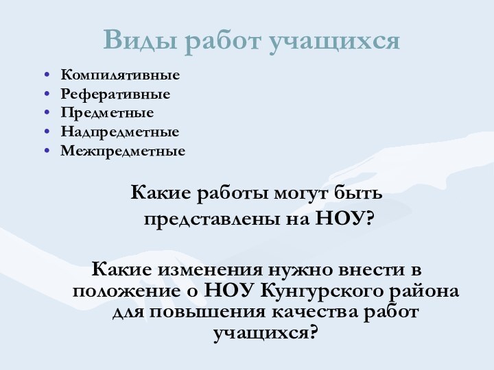 Виды работ учащихсяКомпилятивныеРеферативныеПредметныеНадпредметныеМежпредметныеКакие работы могут быть представлены на НОУ?Какие изменения нужно внести