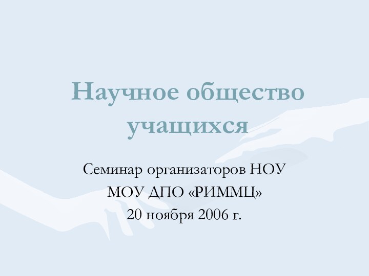 Научное общество учащихсяСеминар организаторов НОУМОУ ДПО «РИММЦ»20 ноября 2006 г.