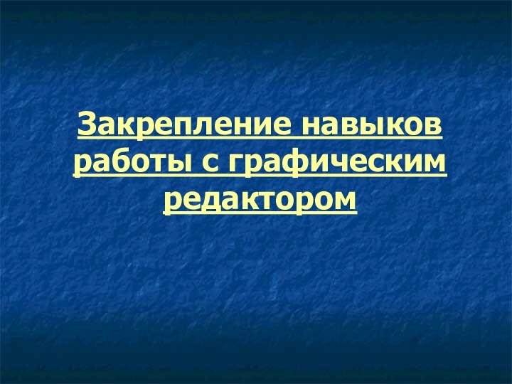 Закрепление навыков работы с графическим редактором