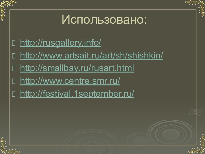 Использовано:http://rusgallery.info/ http://www.artsait.ru/art/sh/shishkin/ http://smallbay.ru/rusart.html http://www.centre.smr.ru/http://festival.1september.ru/