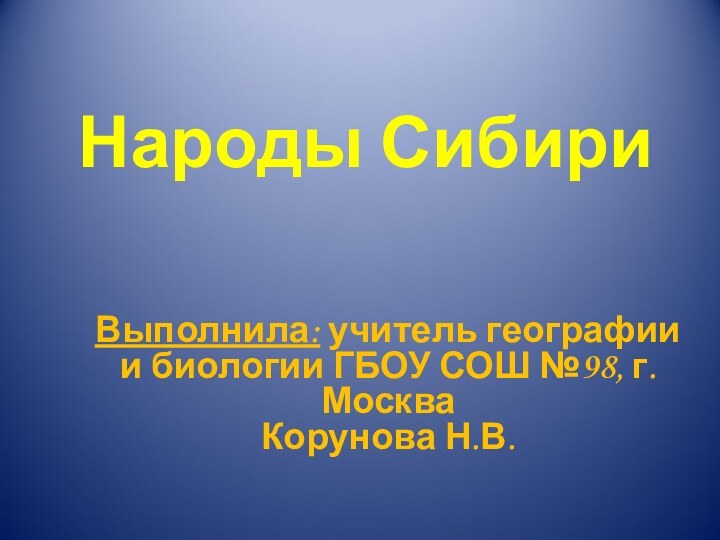 Народы СибириВыполнила: учитель географии и биологии ГБОУ СОШ №98, г. МоскваКорунова Н.В.