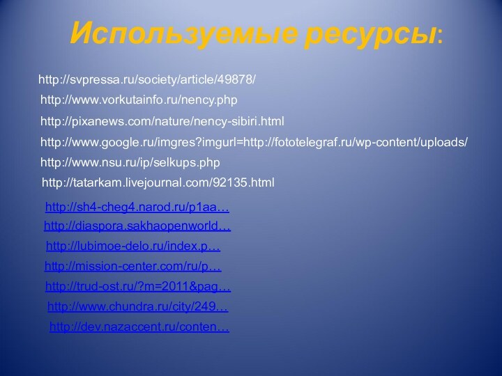 Используемые ресурсы:http://svpressa.ru/society/article/49878/http://www.vorkutainfo.ru/nency.phphttp://pixanews.com/nature/nency-sibiri.htmlhttp://www.google.ru/imgres?imgurl=http://fototelegraf.ru/wp-content/uploads/http://www.nsu.ru/ip/selkups.phphttp://tatarkam.livejournal.com/92135.htmlhttp://sh4-cheg4.narod.ru/p1aa…http://diaspora.sakhaopenworld…http://lubimoe-delo.ru/index.p…http://mission-center.com/ru/p…http://trud-ost.ru/?m=2011&pag…http://www.chundra.ru/city/249…http://dev.nazaccent.ru/conten…