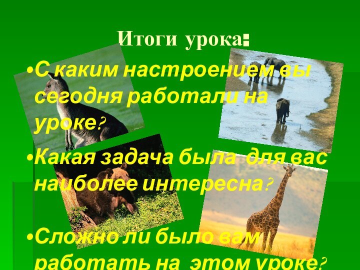 Итоги урока:С каким настроением вы сегодня работали на уроке? Какая задача была